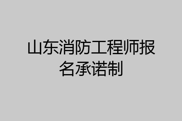 山东消防工程师报名承诺制