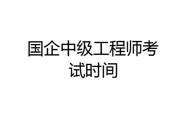 国企中级工程师考试时间