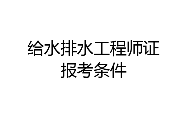 给水排水工程师证报考条件