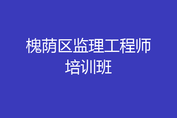 槐荫区监理工程师培训班