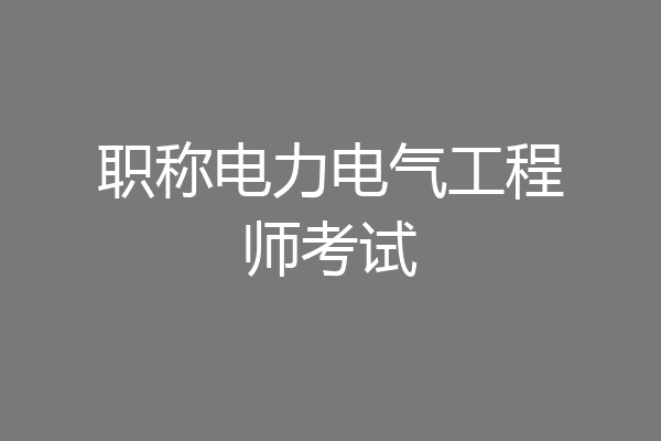 职称电力电气工程师考试