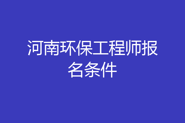 河南环保工程师报名条件