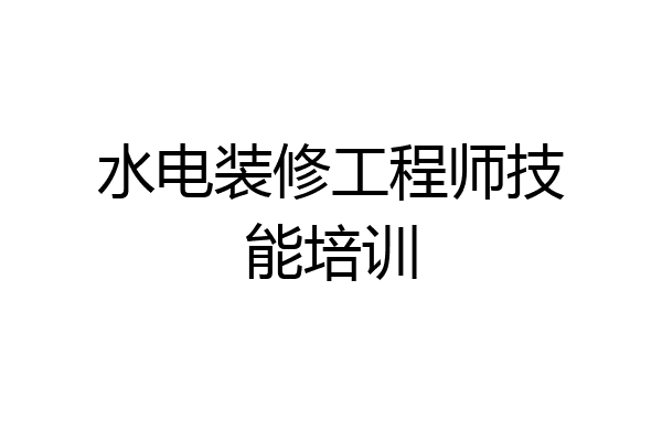 水电装修工程师技能培训