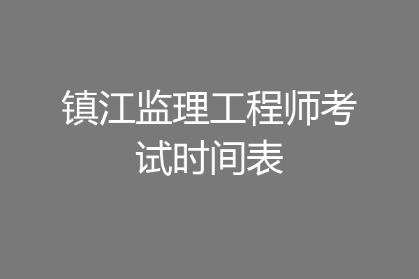 镇江监理工程师考试时间表