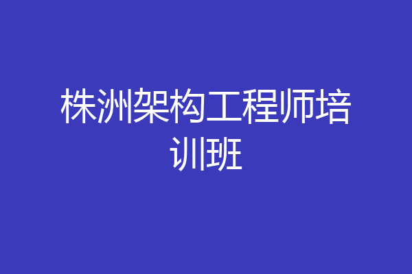 株洲架构工程师培训班