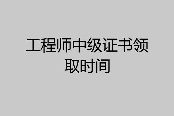 工程师中级证书领取时间