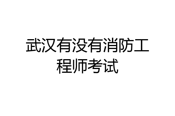 武汉有没有消防工程师考试