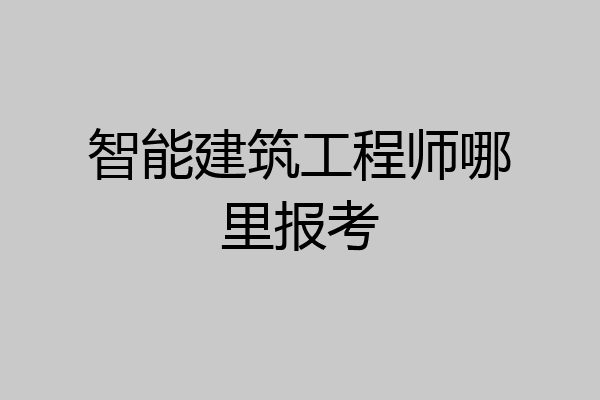 智能建筑工程师哪里报考