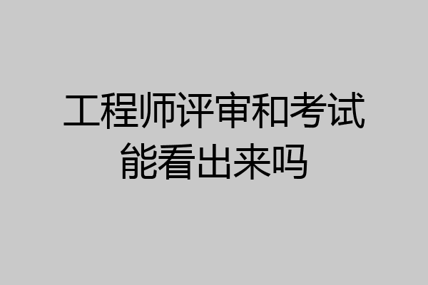 工程师评审和考试能看出来吗