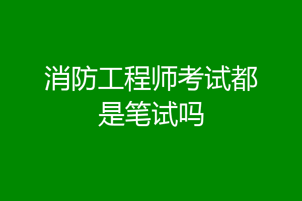 消防工程师考试都是笔试吗