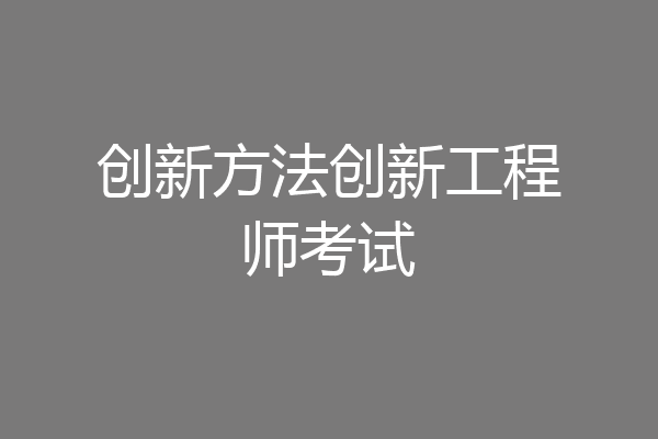 创新方法创新工程师考试