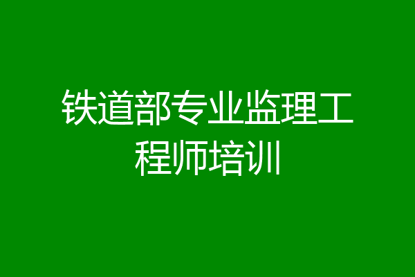 铁道部专业监理工程师培训