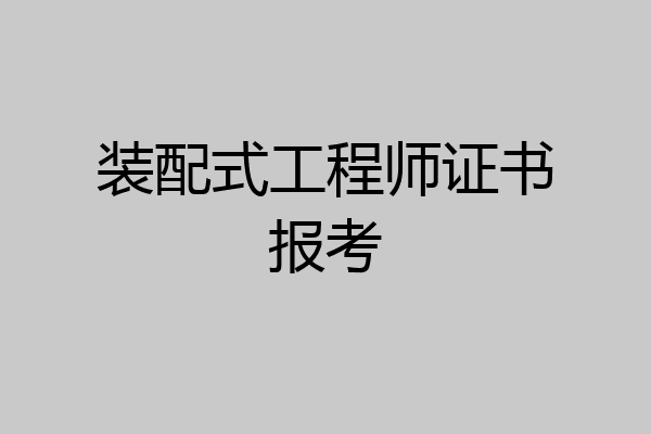装配式工程师证书报考