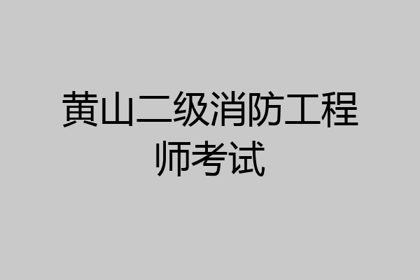 黄山二级消防工程师考试