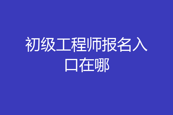 初级工程师报名入口在哪