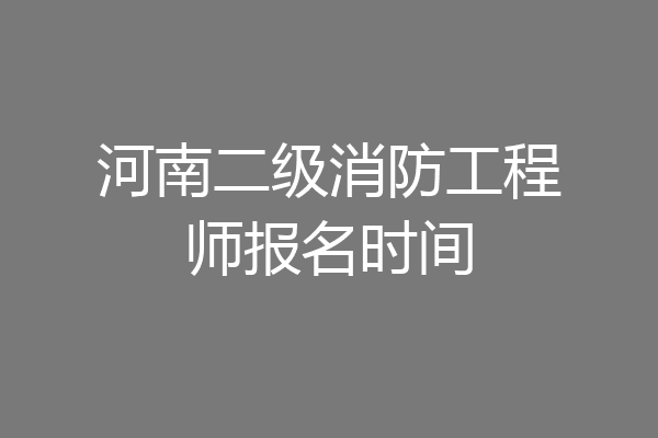 河南二级消防工程师报名时间