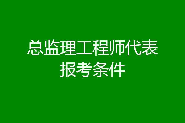总监理工程师代表报考条件
