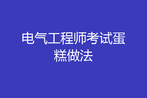 电气工程师考试蛋糕做法