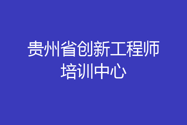 贵州省创新工程师培训中心