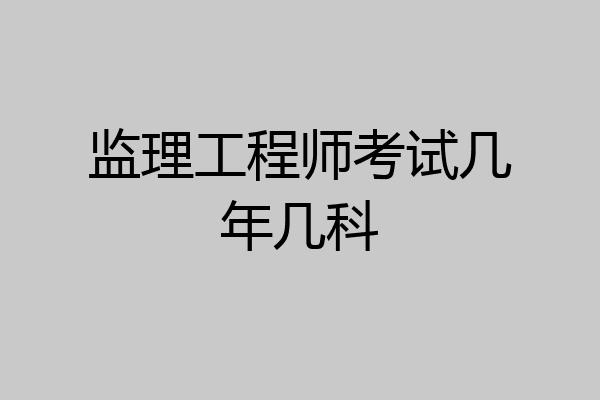 监理工程师考试几年几科