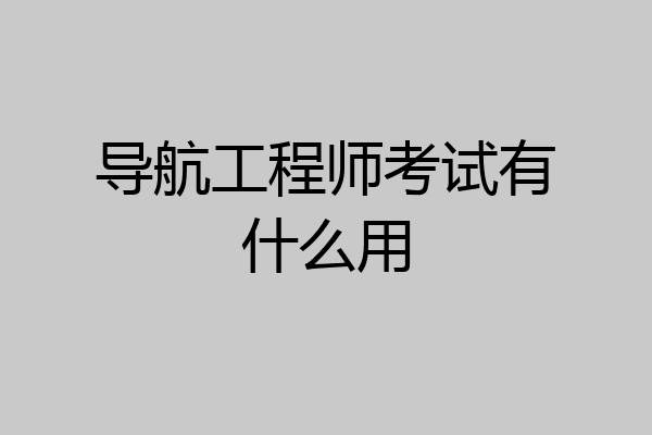 导航工程师考试有什么用