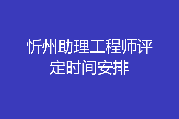 忻州助理工程师评定时间安排