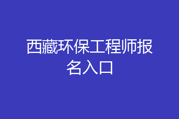 西藏环保工程师报名入口