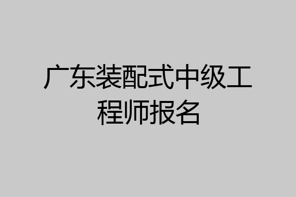 广东装配式中级工程师报名