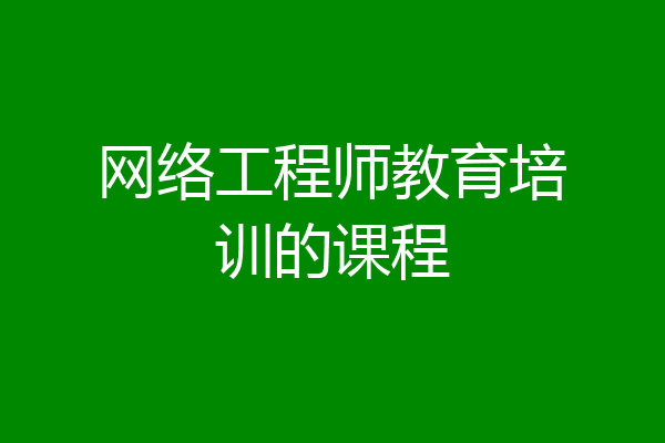 网络工程师教育培训的课程