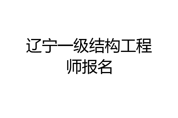 辽宁一级结构工程师报名