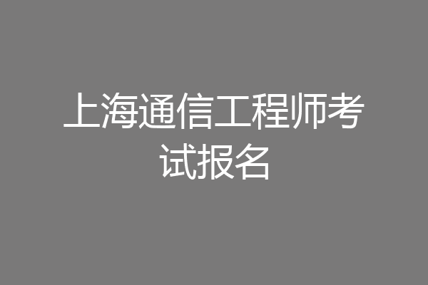 上海通信工程师考试报名