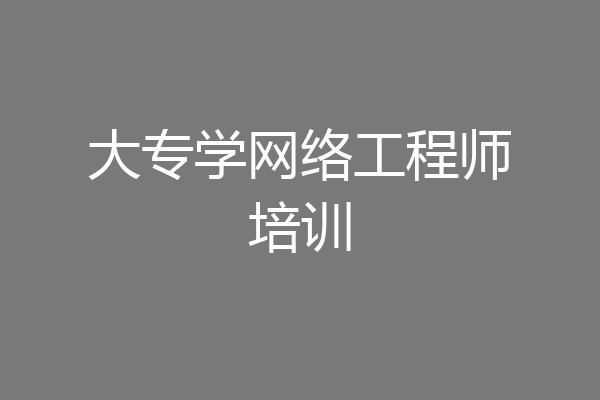 大专学网络工程师培训