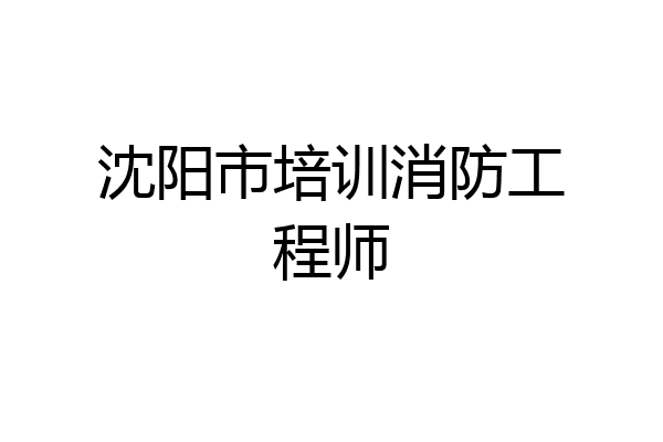 沈阳市培训消防工程师