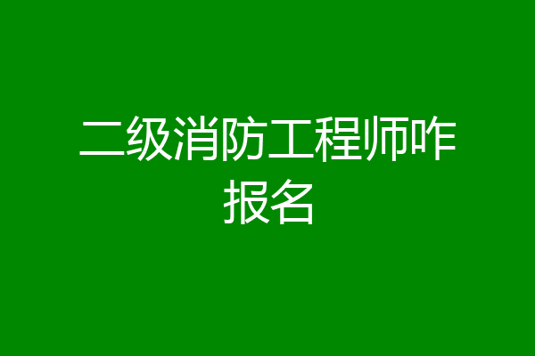 二级消防工程师咋报名