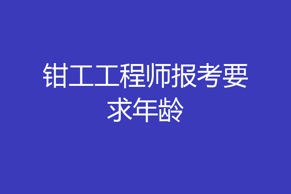 钳工工程师报考要求年龄