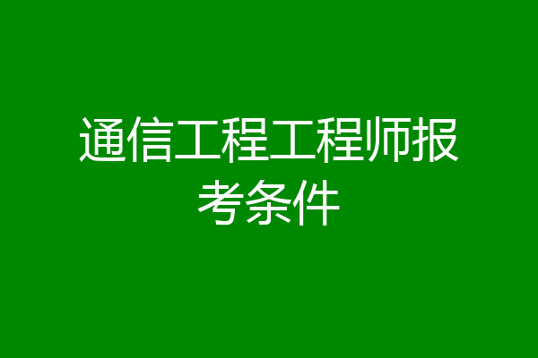 通信工程工程师报考条件