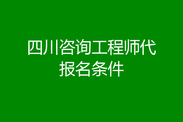 四川咨询工程师代报名条件