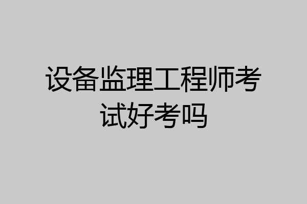 设备监理工程师考试好考吗