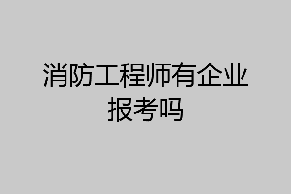 消防工程师有企业报考吗