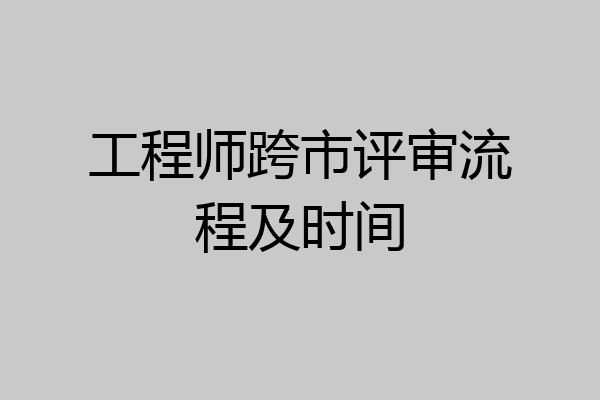 工程师跨市评审流程及时间