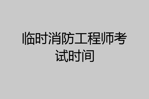 临时消防工程师考试时间