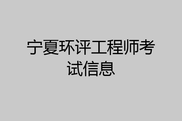 宁夏环评工程师考试信息