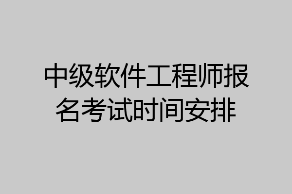 中级软件工程师报名考试时间安排