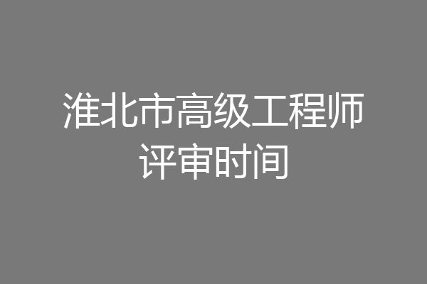 淮北市高级工程师评审时间