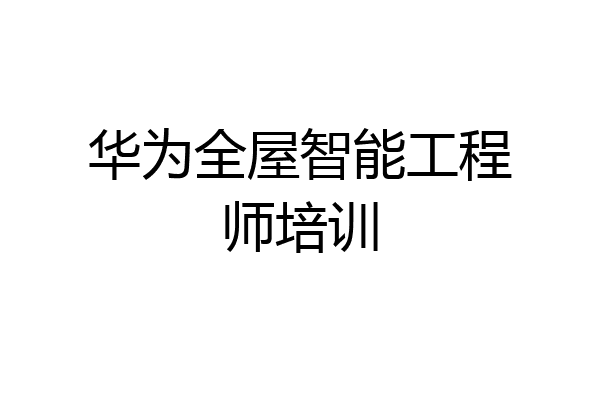华为全屋智能工程师培训