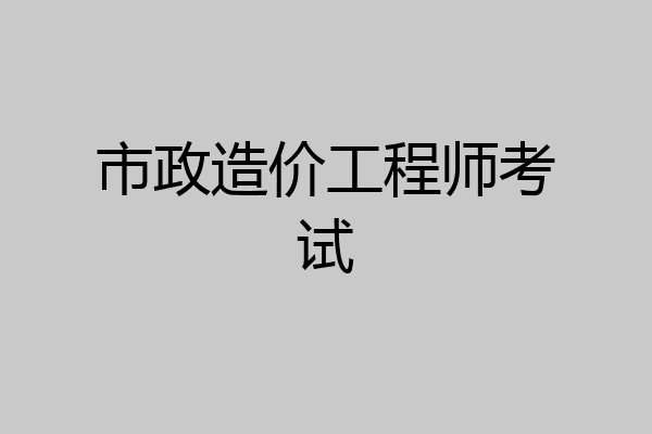 市政造价工程师考试