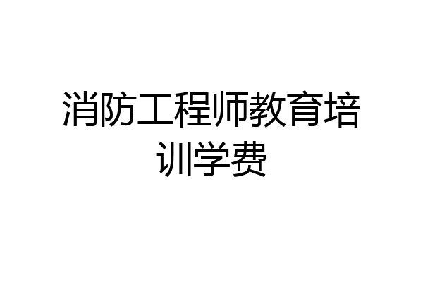 消防工程师教育培训学费