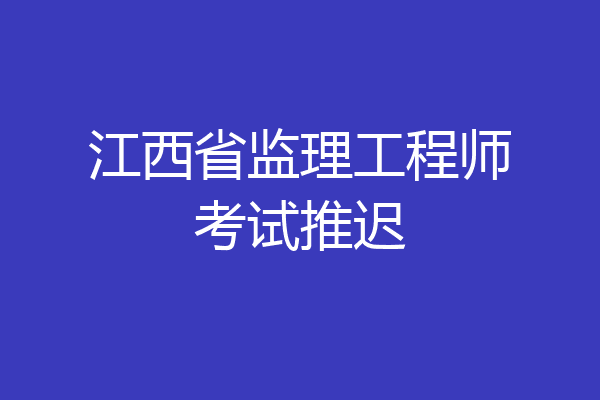 江西省监理工程师考试推迟