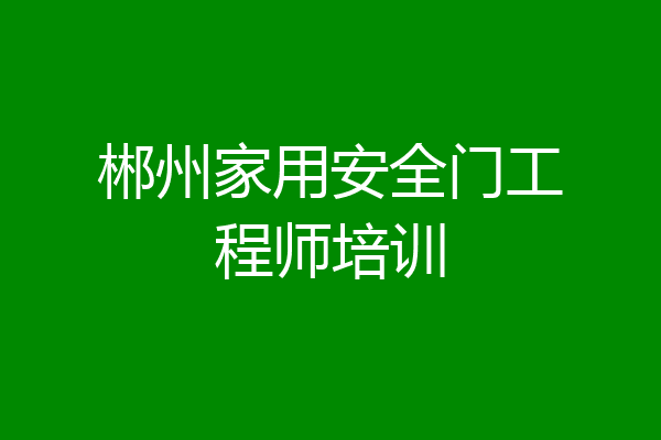 郴州家用安全门工程师培训