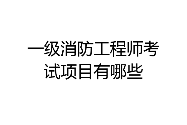 一级消防工程师考试项目有哪些